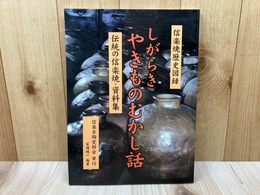 しがらき やきものむかし話　伝統の信楽焼・資料集　（信楽焼歴史図録）