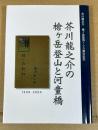 芥川龍之介の槍ヶ岳登山と河童橋 : 芥川龍之介槍ヶ岳登頂100周年記念 : 1909-2009
