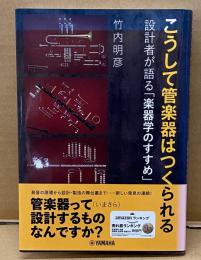 こうして管楽器はつくられる : 設計者が語る「楽器学のすすめ」
