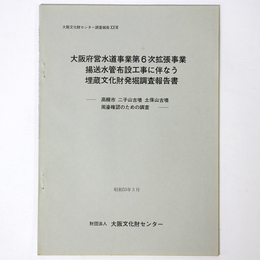 大阪府営水道事業第6次拡張事業揚送水管布設工事に伴なう埋蔵文化財発掘調査報告書