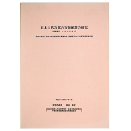 日本古代宮都の官衙配置の研究　平成12年度～平成14年度科学研究費補助金基盤研究(C)(2)研究成果報告書