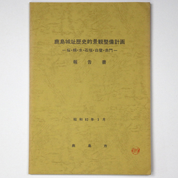 鹿島城址歴史的景観整備計画　桜・楠・水・石垣・白壁・赤門　報告書