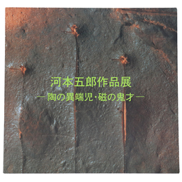 河本五郎作品展　陶の異端児・磁の鬼才　瀬戸市文化センター特別企画展