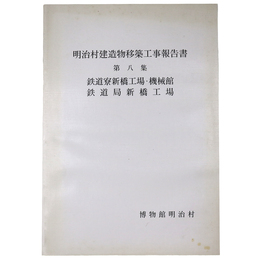 明治村建造物移築工事報告書　第8集　鉄道寮新橋工場・機械館鉄道局新橋工場