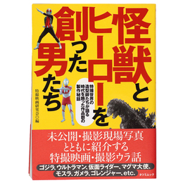 怪獣とヒーローを創った男たち　特撮世界の造型師たちが語る時代を飾った作品群の製作