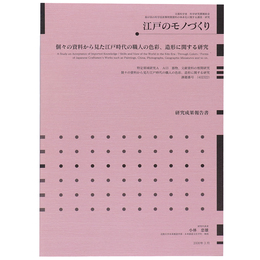江戸のモノづくり　個々の資料から見た江戸時代の職人の色彩、造形に関する研究　研究成果報告書