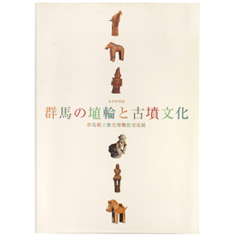 群馬の埴輪と古墳文化　群馬県立歴史博物館交流展　春季特別展