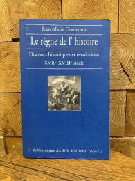Le regne de l' histoire. Discours historiques et revolutions XVIIe-XVIIIe siecle