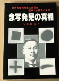 念写発見の真相 　 世界的超常現象の先駆者福来友吉博士の生涯
