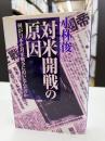 対米開戦の原因 : 何が日本を対米戦争に追い込んだのか