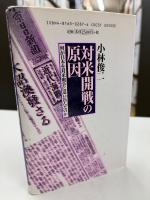 対米開戦の原因 : 何が日本を対米戦争に追い込んだのか