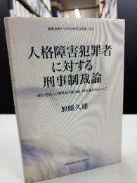 人格障害犯罪者に対する刑事制裁論 : 確信犯罪人の刑事責任能力論・処分論を中心にして