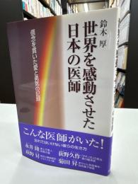 世界を感動させた日本の医師 : 信念を貫いた愛と勇気の記録