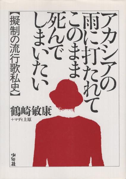 アカシアの雨に打たれてこのまま死んでしまいたい 擬制の流行歌私史 鶴崎敏康 古本 中古本 古書籍の通販は 日本の古本屋 日本の古本屋