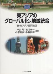 東アジアのグローバル化と地域統合　-新・東アジア経済論Ⅲ-