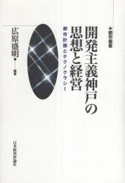 開発主義神戸の思想と経営　-都市計画とテクノクラシー-　都市叢書