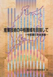 産業技術の中枢圏域を目指して　-中部圏の未来戦略-