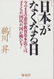 「日本」がなくなる日　-今のままの憲法・教育基本法では、子どもが、国民が、国が滅びる！-