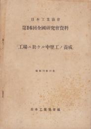 日本工業協会　第16回全国研究会資料「工場ニ於ケル中堅工ノ養成」　-昭和14年10月-