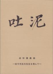 吐泥　-追悼講義録-　故・今市忠夫先生を偲んで(愛知県）