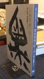 青山杉雨の眼と書　書の巨星と中国書画コレクション　生誕百年記念特別展　図録