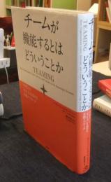 チームが機能するとはどういうことか　「学習力」と「実行力」を高める実践アプローチ TEAMING