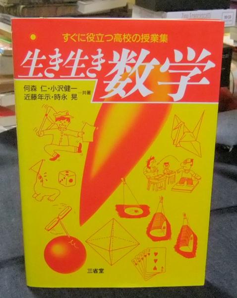 【中古】生き生き数学―すぐに役立つ高校の授業集／何森 仁 (著)、近藤 年示 (著)、小沢 健一(著)、時永 晃 (著)／三省堂 すぐに役立つ高校の授業集 生き生き数学(何森仁・小沢健一・近藤