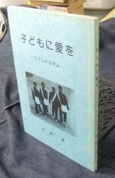 子どもに愛を　子どもから学ぶ