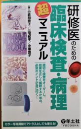 研修医のための臨床検査・病理超マニュアル : 適切に検査をオーダーし、結果を正しく解釈するための、必須ポイントが身に付く!