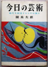 今日の芸術 : 時代を創造するものは誰か