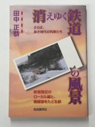 消えゆく鉄道の風景　さらば、良き時代の列車たち　終焉間近のローカル線と、廃線跡をたどる旅