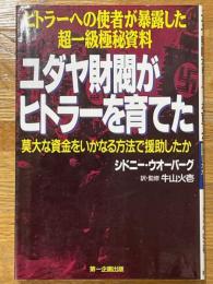 ユダヤ財閥がヒトラーを育てた　ヒトラーへの使者が暴露した超一級極秘資料 莫大な資金をいかなる方法で援助したか