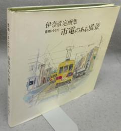 伊奈彦定画集　豊橋いま・むかし　市電のある風景