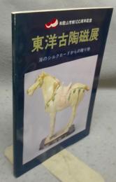 東洋古陶磁展　海のシルクロードからの贈り物　和歌山市制100周年記念（図録）