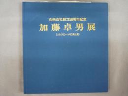 加藤卓男展　シルクロードの光と彩　丸栄会社設立50周年記念（図録）