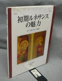 初期ルネサンスの魅力　祈りと愛と美への陶酔　THE GREAT HISTORY OF ART
