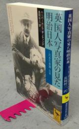 英国人写真家の見た明治日本　この世の楽園・日本　講談社学術文庫1710