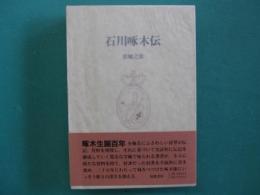 石川啄木伝 : 岩城之徳啄木研究三部作ノ一