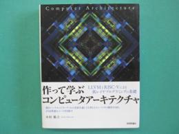 作って学ぶコンピュータアーキテクチャ　ＬＬＶＭとＲＩＳＣ‐Ｖによる低レイヤプログラミングの基礎