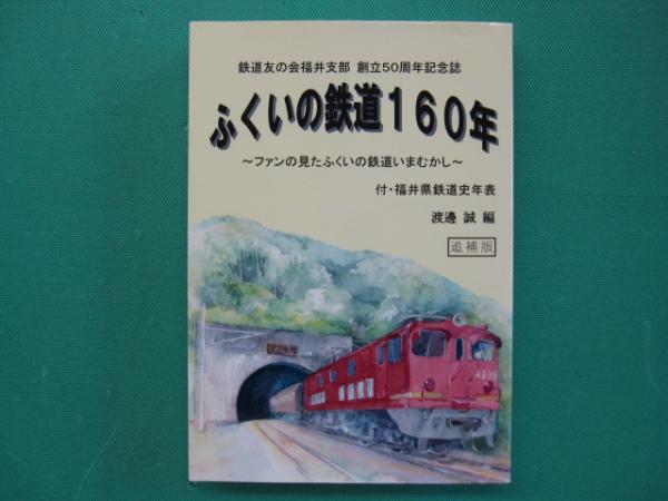 ふくいの鉄道160年 ファンの見たふくいの鉄道いまむかし : 鉄道友の会
