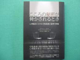 こころの秘密が脅かされるとき　心理臨床における守秘義務と倫理の問題