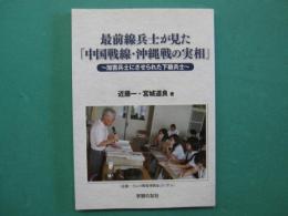最前線兵士が見た「中国戦線・沖縄戦の実相」 : 加害兵士にさせられた下級兵士