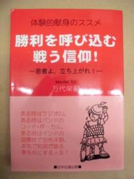 勝利を呼び込む戦う信仰! : 若者よ、立ち上がれ! : 体験的献身のススメ
