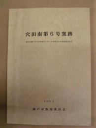 穴田南第6号窯跡 ： 愛知県瀬戸市穴田町地内における埋蔵文化財発掘調査報告