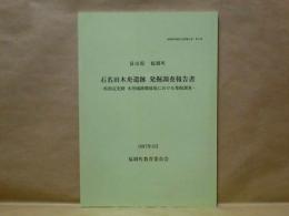 富山県福岡町 石名田木舟遺跡発掘調査報告書 ： 県指定史跡 木舟城跡隣接地における発掘調査