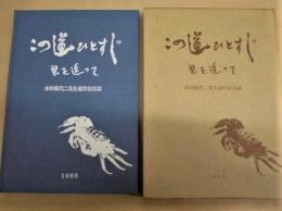 この道ひとすじ・蟹を追って　木村禧代二先生退官記念誌