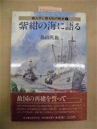 紫紺の海に語る ： 教え子に語る私の戦史 7