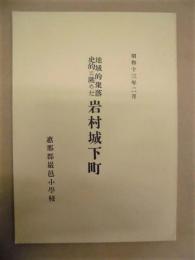 ［復刻版］ 地域的聚落史的に眺めた岩村城下町 ： 恵那郡巖邑小学校