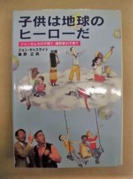 子供は地球のヒーローだ ： ジョンさんちの子育て・磯野家の子育て