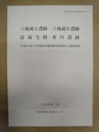 六地蔵A遺跡・六地蔵B遺跡・高塚宅跡・東川遺跡　（付編）平成5年度農業基盤整備事業地域立合調査遺跡